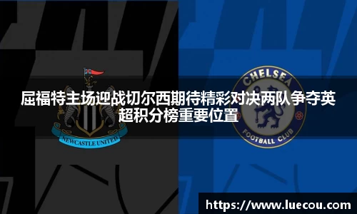 屈福特主场迎战切尔西期待精彩对决两队争夺英超积分榜重要位置