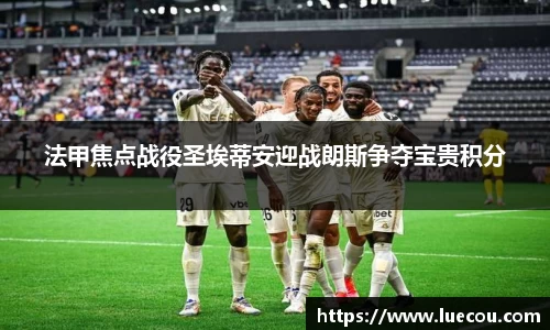 法甲焦点战役圣埃蒂安迎战朗斯争夺宝贵积分
