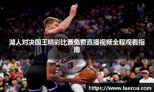 湖人对决国王精彩比赛免费直播视频全程观看指南